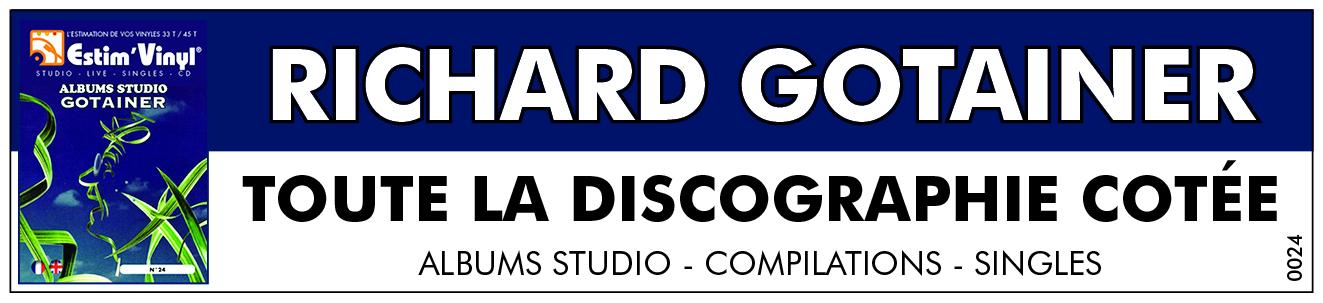 Retrouvez la discographie cotée Studio de Richard Gotainer, discographie cotée studio et cd de Richard Gotainer, valeurs des vinyles studio de Richard Gotainer, cote album de Richard Gotainer, Le Forgeur De Tempos, Contes De Traviole, Chants Zazous, Poil À La Pub, Vive La Gaule, Rendez-Vous Au Tas De Sable, Ô Vous, D’Amour Et D’Orage, Elle est pas belle la vie ?!?, En Public, Tendance Banane, La Goutte au Pépère, La Planète des singles, Espèce De Bonobo, Comme Á La Maison, Saperlipopette, www.estimvinyl.com.