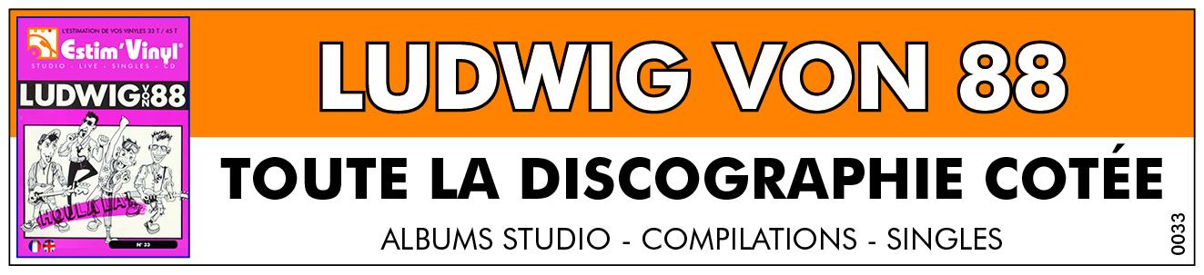 La discographie de Ludwig von 88, Retrouvez toute la discographie cotée des albums vinyles studio 33 tours, singles 45 tours et CD de Ludwig von 88, Houla la !, Houlala 2 La Mission, Ce Jour Heureux Est Plein D’Allegresse, Tout Pour Le Trash, 17 Plombs Pour Péter Les Tubes, Hiroshima, Prophètes Et Nains De Jardin, Live, Houlala, L’Heureux Tour (Live), La Révolution N’Est Pas Un Dîner De Gala, Houlala la Démo, Pour En Finir Avec Le Futur, Live ?, Les Trois P’tits Keupons, Pervers Polymorphes Inorganisés, Louison Bobet For Ever, Ludwig Von 88 / P.P.I., Sprint, Guerriers Balubas, Sardellenfilet, L.S.D. For Ethiopie, New Orleans, In The Ghettos,Tamèrantong!, 2 Plombs Pour Péter Les Tubes, Le Crépuscule Des Fourbes, Saint-Valentin 98, La chanson de Tamèrantong!, Thorfin Le Pourfendeur, Disco Pogo Nights, Je Gerbe, La Sacrée Grôle, Mike Tyson, 10 Chansons D’Amour, Louison Bobet For Ever, De L’Âge Du Trash À L’Âge Du Zen, De L’Âge De La Crête À L’Âge Du Bonze, Mort Aux Pauvres, C’Est Pas Moi, C’Est l’Autre, Histoire De La Musique En 8+1 Volumes,www.estimvinyl.com